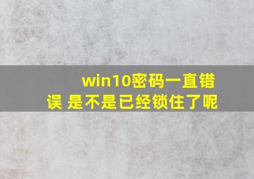 win10密码一直错误 是不是已经锁住了呢